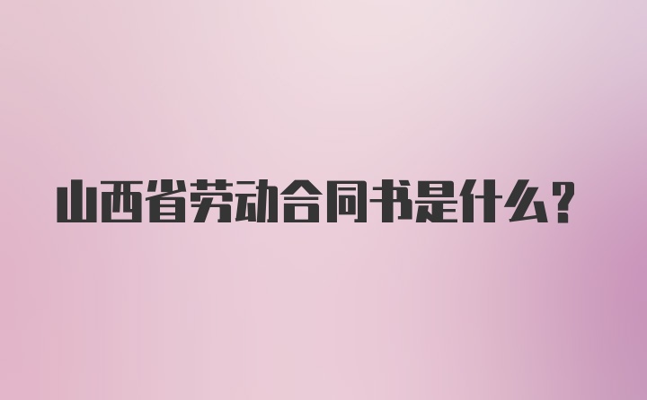 山西省劳动合同书是什么?