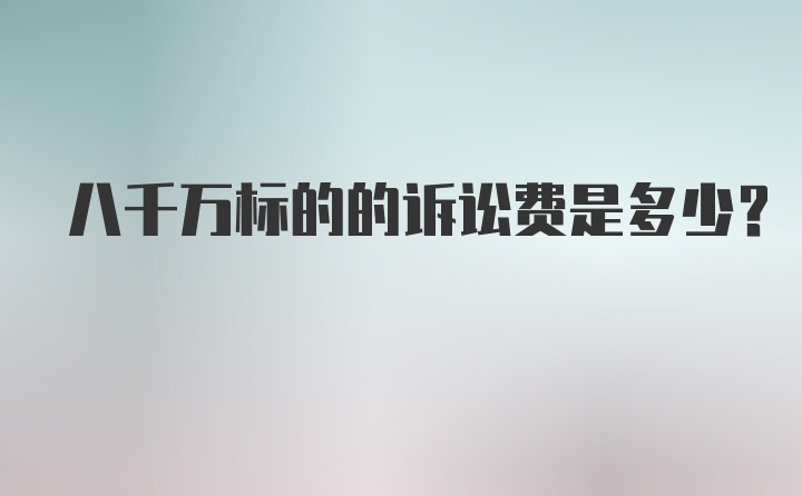 八千万标的的诉讼费是多少？