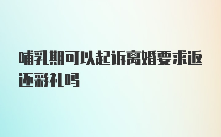 哺乳期可以起诉离婚要求返还彩礼吗