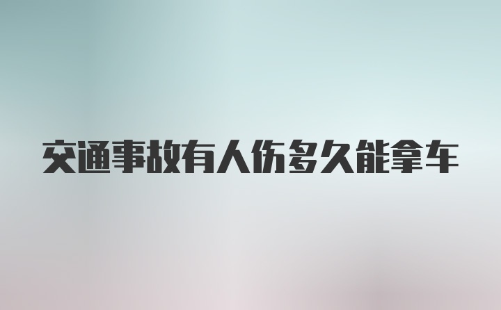 交通事故有人伤多久能拿车