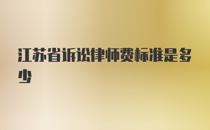 江苏省诉讼律师费标准是多少