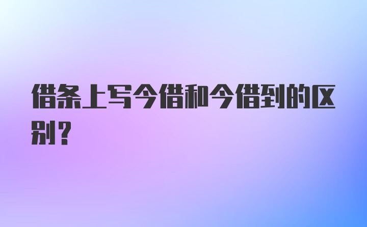 借条上写今借和今借到的区别？