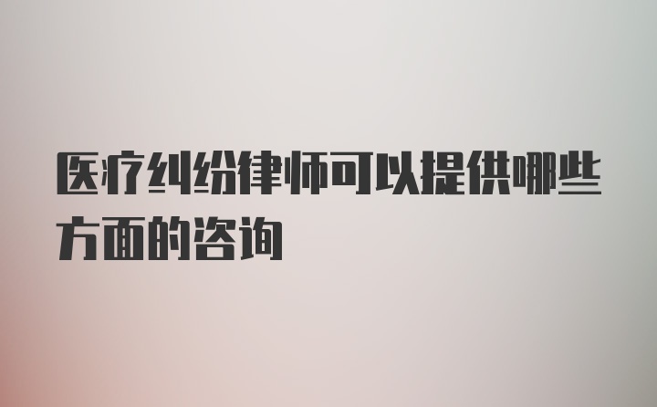 医疗纠纷律师可以提供哪些方面的咨询