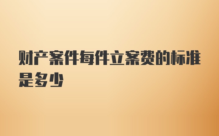 财产案件每件立案费的标准是多少