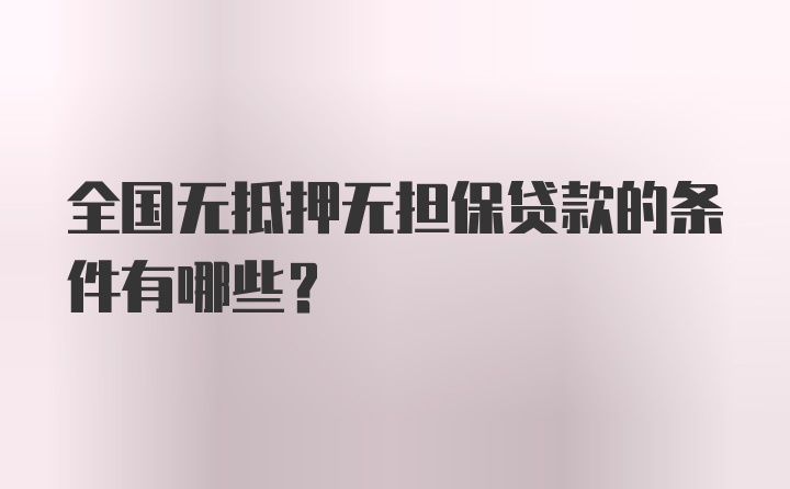 全国无抵押无担保贷款的条件有哪些？