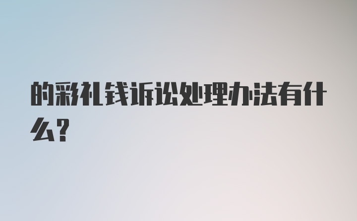 的彩礼钱诉讼处理办法有什么？