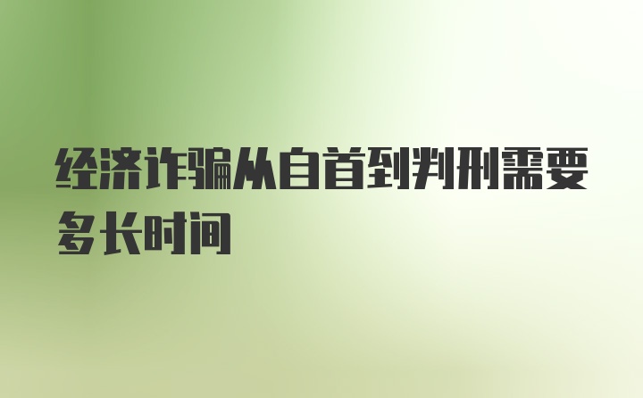 经济诈骗从自首到判刑需要多长时间