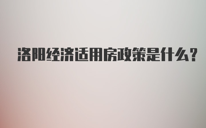 洛阳经济适用房政策是什么？