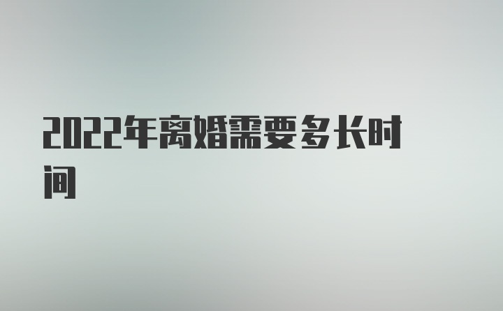 2022年离婚需要多长时间