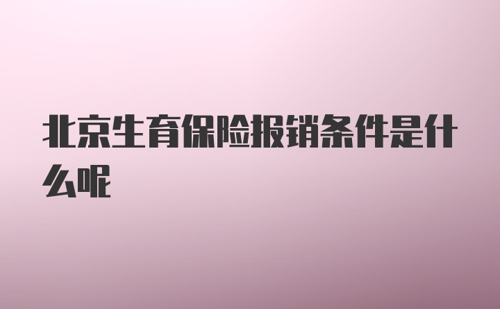 北京生育保险报销条件是什么呢