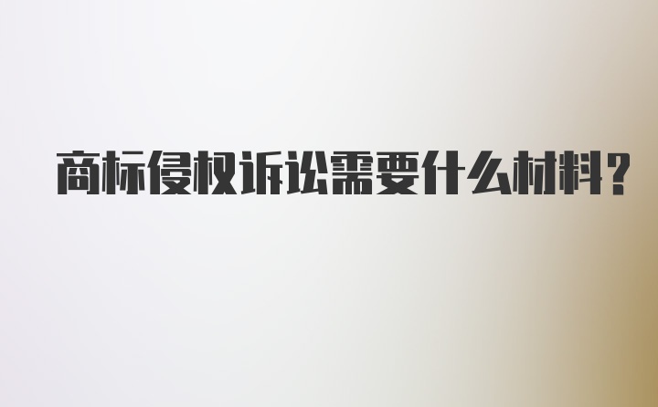 商标侵权诉讼需要什么材料？