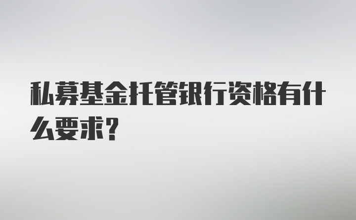 私募基金托管银行资格有什么要求?