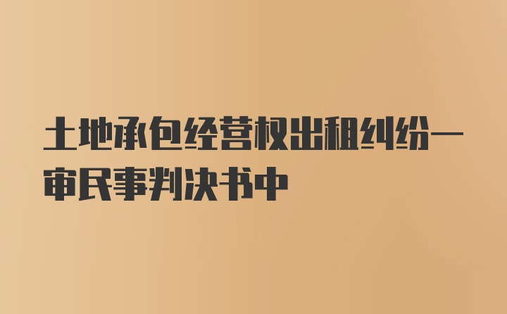 土地承包经营权出租纠纷一审民事判决书中