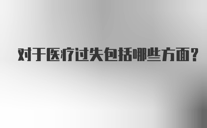 对于医疗过失包括哪些方面?