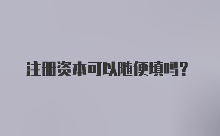 注册资本可以随便填吗？