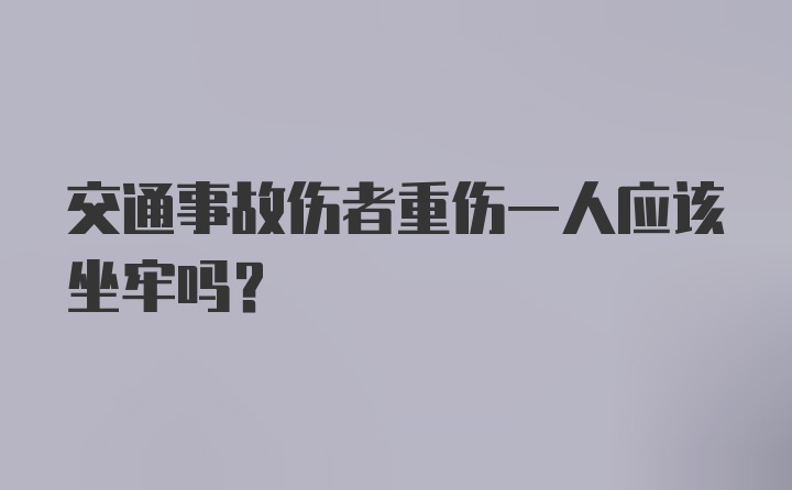 交通事故伤者重伤一人应该坐牢吗?