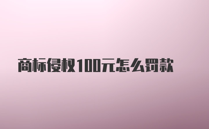 商标侵权100元怎么罚款