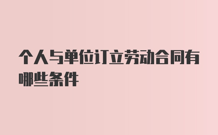 个人与单位订立劳动合同有哪些条件