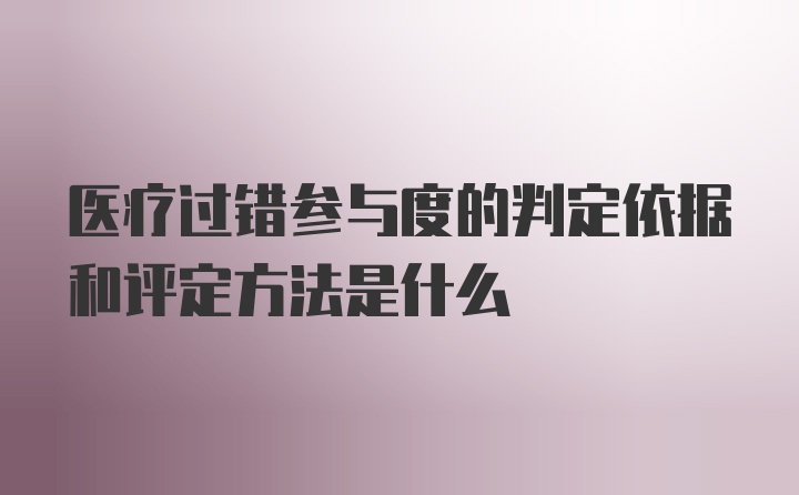 医疗过错参与度的判定依据和评定方法是什么