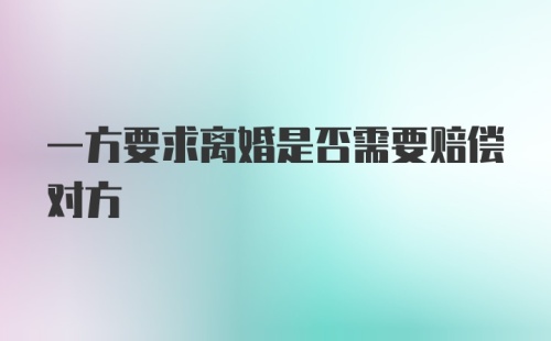 一方要求离婚是否需要赔偿对方