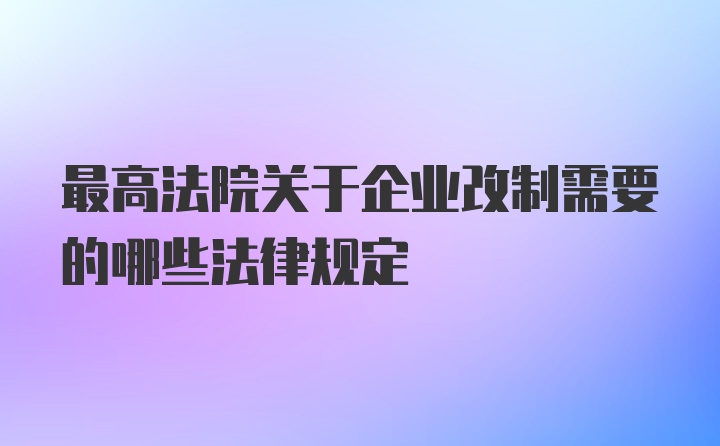 最高法院关于企业改制需要的哪些法律规定