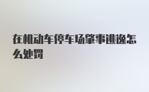 在机动车停车场肇事逃逸怎么处罚