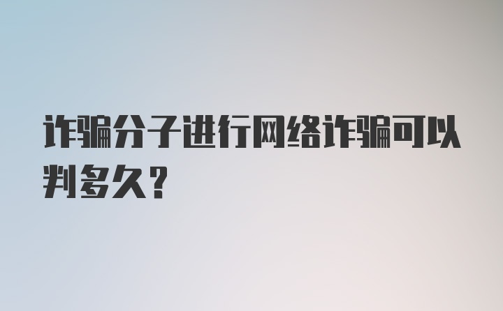 诈骗分子进行网络诈骗可以判多久?