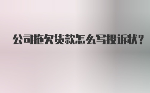 公司拖欠货款怎么写投诉状？