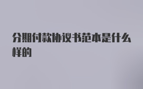 分期付款协议书范本是什么样的