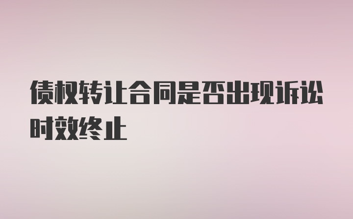 债权转让合同是否出现诉讼时效终止