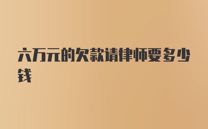 六万元的欠款请律师要多少钱