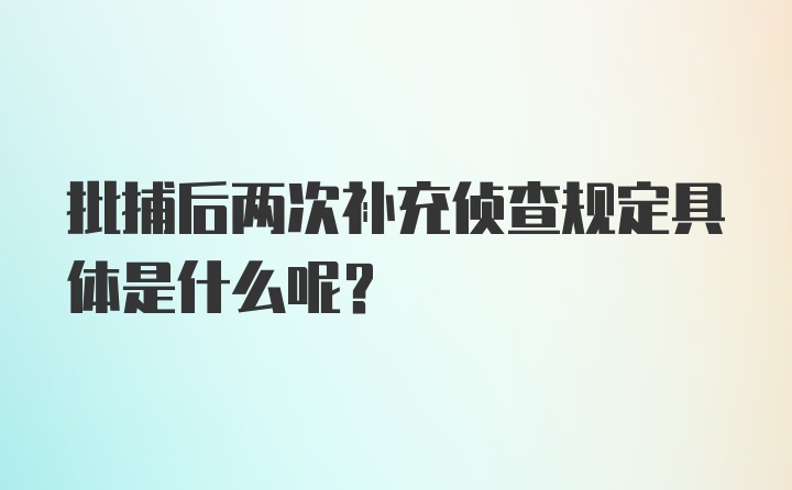 批捕后两次补充侦查规定具体是什么呢？