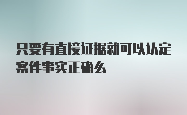 只要有直接证据就可以认定案件事实正确么