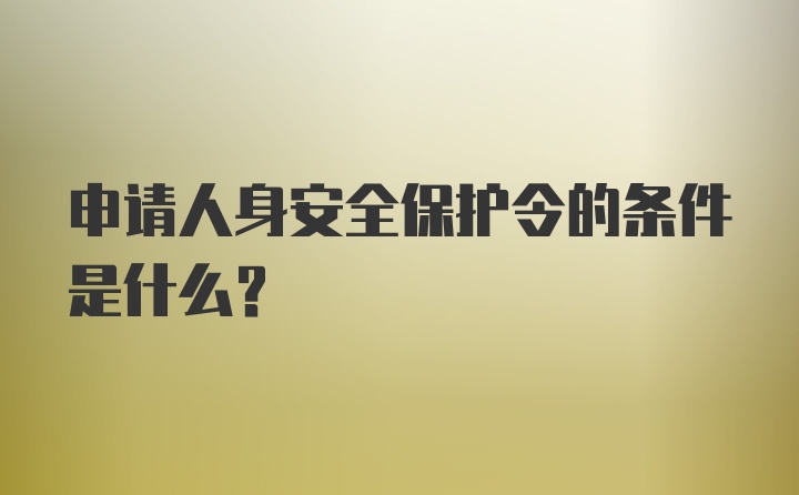 申请人身安全保护令的条件是什么?