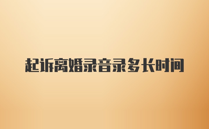 起诉离婚录音录多长时间