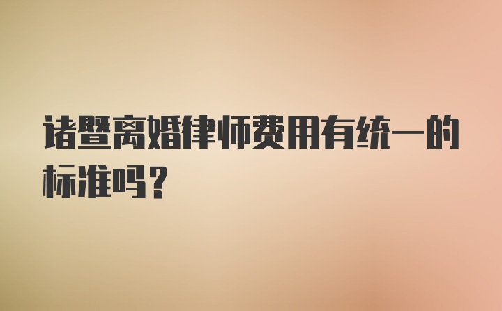 诸暨离婚律师费用有统一的标准吗？