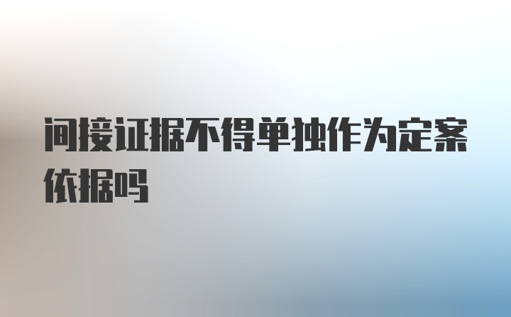 间接证据不得单独作为定案依据吗