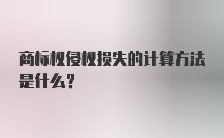 商标权侵权损失的计算方法是什么？