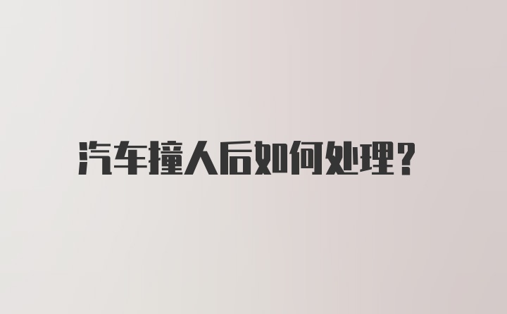 汽车撞人后如何处理？