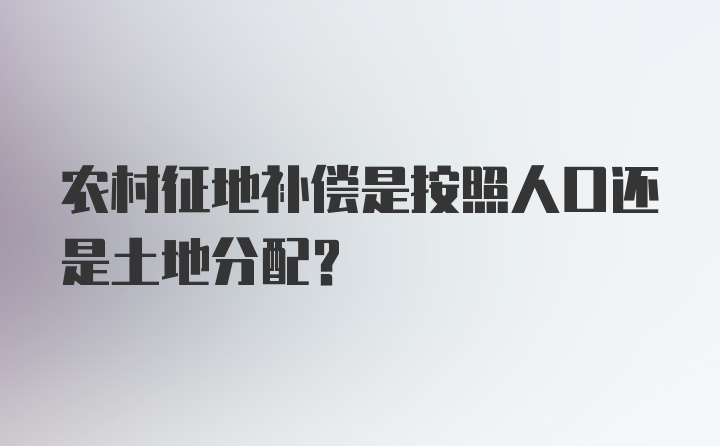 农村征地补偿是按照人口还是土地分配？