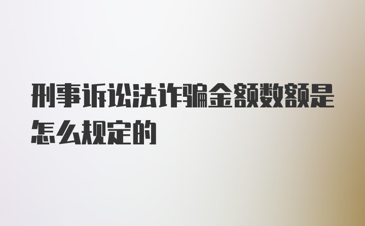 刑事诉讼法诈骗金额数额是怎么规定的