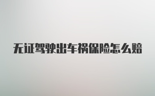 无证驾驶出车祸保险怎么赔