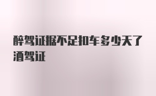 醉驾证据不足扣车多少天了酒驾证