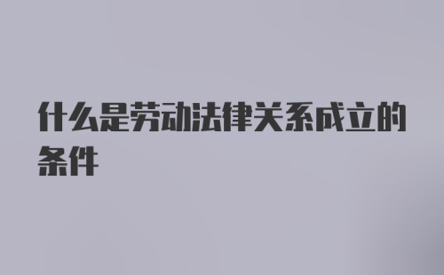 什么是劳动法律关系成立的条件