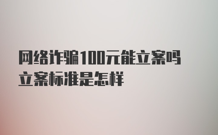 网络诈骗100元能立案吗立案标准是怎样