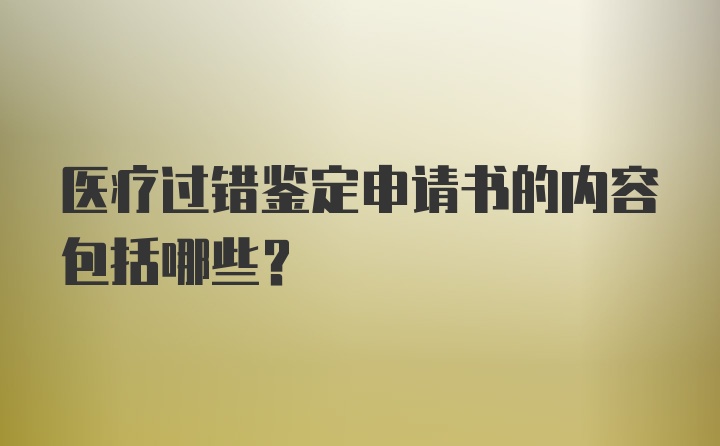 医疗过错鉴定申请书的内容包括哪些？