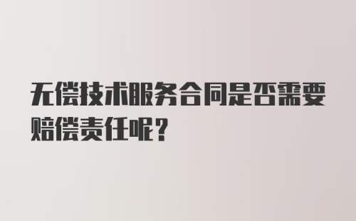 无偿技术服务合同是否需要赔偿责任呢？