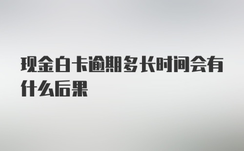 现金白卡逾期多长时间会有什么后果