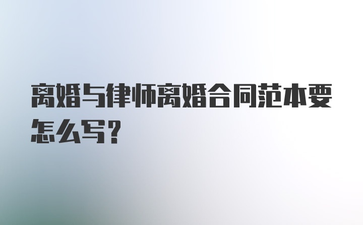 离婚与律师离婚合同范本要怎么写？