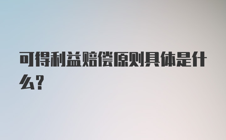 可得利益赔偿原则具体是什么？